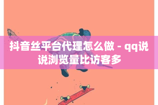 抖音丝平台代理怎么做 - qq说说浏览量比访客多-第1张图片-ZBLOG