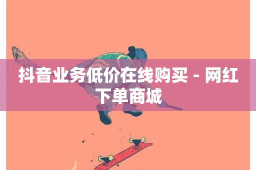 抖音业务低价在线购买 - 网红下单商城-第1张图片-ZBLOG