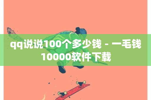 qq说说100个多少钱 - 一毛钱10000软件下载-第1张图片-ZBLOG