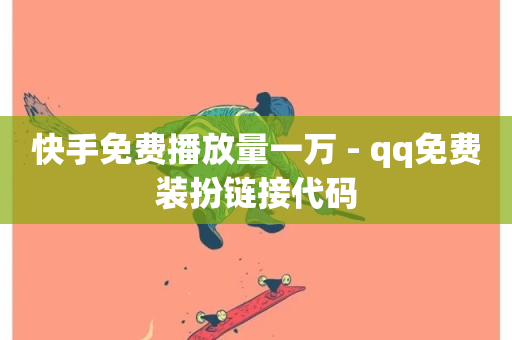 快手免费播放量一万 - qq免费装扮链接代码-第1张图片-ZBLOG