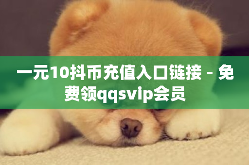 一元10抖币充值入口链接 - 免费领qqsvip会员-第1张图片-ZBLOG