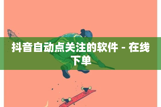 抖音自动点关注的软件 - 在线下单-第1张图片-ZBLOG