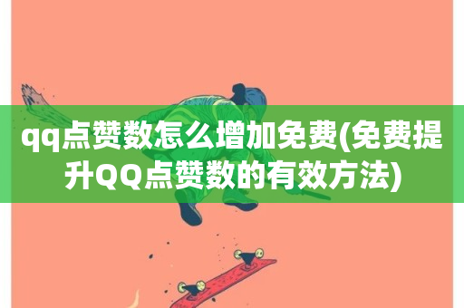 qq点赞数怎么增加免费(免费提升QQ点赞数的有效方法)