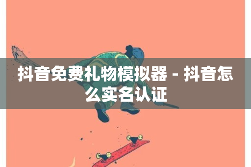 抖音免费礼物模拟器 - 抖音怎么实名认证-第1张图片-ZBLOG