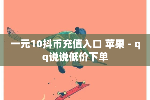 一元10抖币充值入口 苹果 - qq说说低价下单-第1张图片-ZBLOG