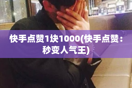 快手点赞1块1000(快手点赞：秒变人气王)-第1张图片-ZBLOG