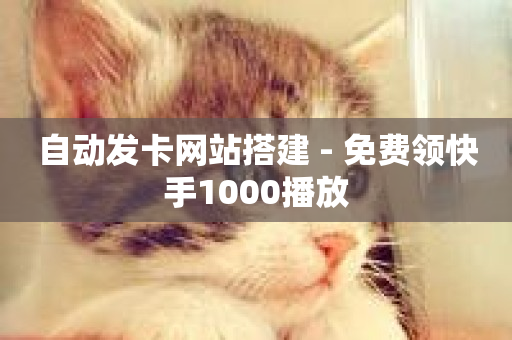 自动发卡网站搭建 - 免费领快手1000播放-第1张图片-ZBLOG