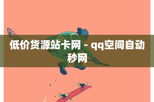 低价货源站卡网 - qq空间自动秒网-第1张图片-ZBLOG