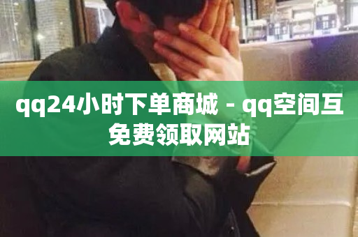 qq24小时下单商城 - qq空间互免费领取网站-第1张图片-ZBLOG