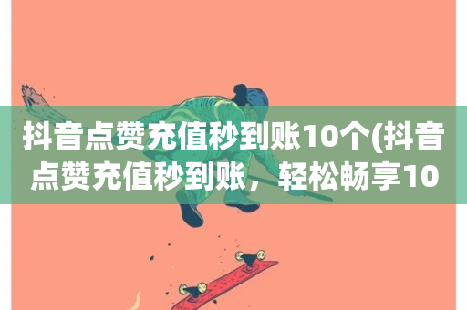 抖音点赞充值秒到账10个(抖音点赞充值秒到账，轻松畅享10个赞)-第1张图片-ZBLOG