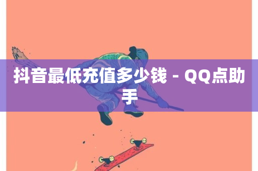 抖音最低充值多少钱 - QQ点助手-第1张图片-ZBLOG