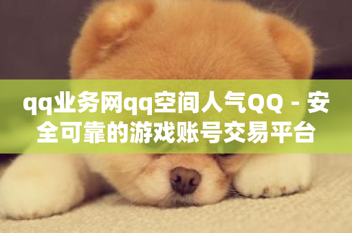 qq业务网qq空间人气QQ - 安全可靠的游戏账号交易平台-第1张图片-ZBLOG