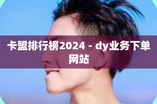 卡盟排行榜2024 - dy业务下单网站-第1张图片-ZBLOG