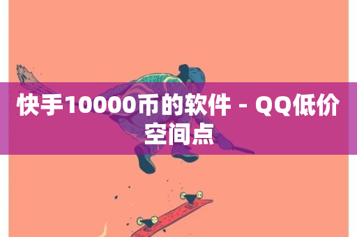 快手10000币的软件 - QQ低价空间点-第1张图片-ZBLOG