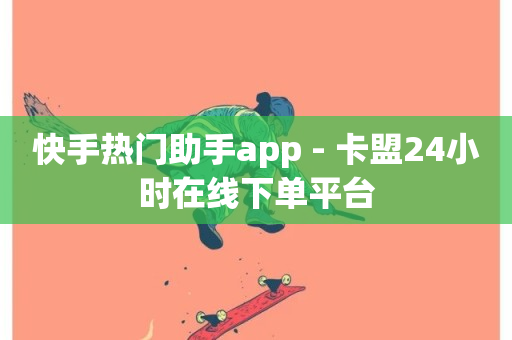 快手热门助手app - 卡盟24小时在线下单平台-第1张图片-ZBLOG