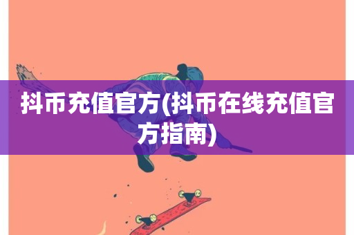 抖币充值官方(抖币在线充值官方指南)-第1张图片-ZBLOG