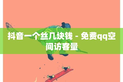 抖音一个丝几块钱 - 免费qq空间访客量-第1张图片-ZBLOG