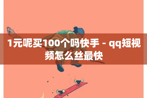 1元呢买100个吗快手 - qq短视频怎么丝最快-第1张图片-ZBLOG