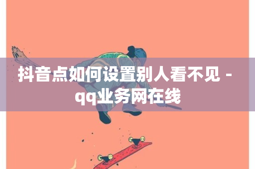 抖音点如何设置别人看不见 - qq业务网在线-第1张图片-ZBLOG