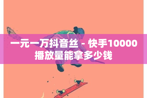 一元一万抖音丝 - 快手10000播放量能拿多少钱-第1张图片-ZBLOG