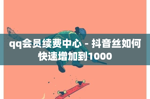 qq会员续费中心 - 抖音丝如何快速增加到1000-第1张图片-ZBLOG