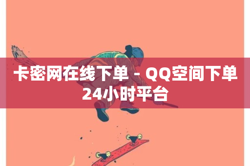 卡密网在线下单 - QQ空间下单24小时平台-第1张图片-ZBLOG