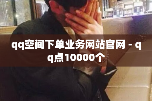 qq空间下单业务网站官网 - qq点10000个-第1张图片-ZBLOG