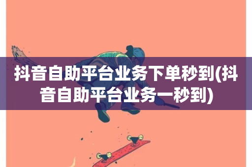 抖音自助平台业务下单秒到(抖音自助平台业务一秒到)-第1张图片-ZBLOG