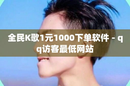 全民K歌1元1000下单软件 - qq访客最低网站-第1张图片-ZBLOG