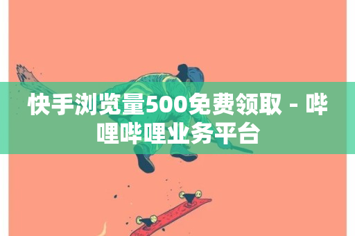 快手浏览量500免费领取 - 哔哩哔哩业务平台