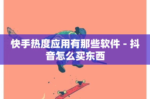 快手热度应用有那些软件 - 抖音怎么买东西-第1张图片-ZBLOG