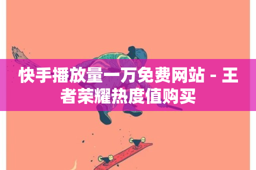 快手播放量一万免费网站 - 王者荣耀热度值购买-第1张图片-ZBLOG