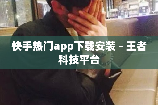 快手热门app下载安装 - 王者科技平台-第1张图片-ZBLOG