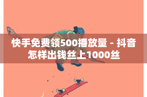 快手免费领500播放量 - 抖音怎样出钱丝上1000丝-第1张图片-ZBLOG