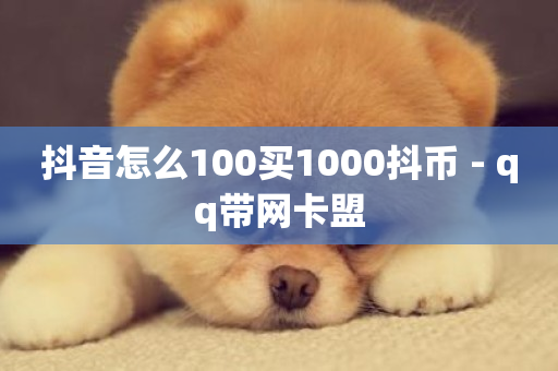 抖音怎么100买1000抖币 - qq带网卡盟