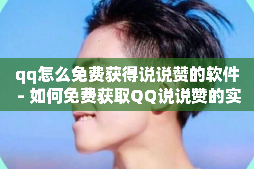 qq怎么免费获得说说赞的软件 - 如何免费获取QQ说说赞的实用工具推荐!-第1张图片-ZBLOG