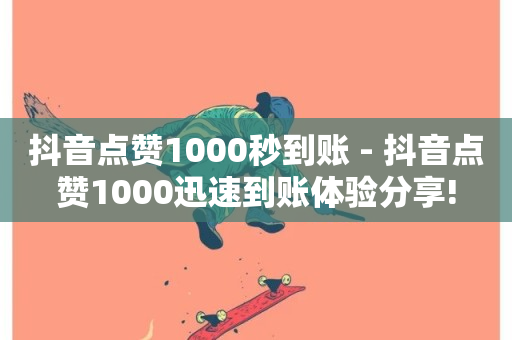 抖音点赞1000秒到账 - 抖音点赞1000迅速到账体验分享!-第1张图片-ZBLOG