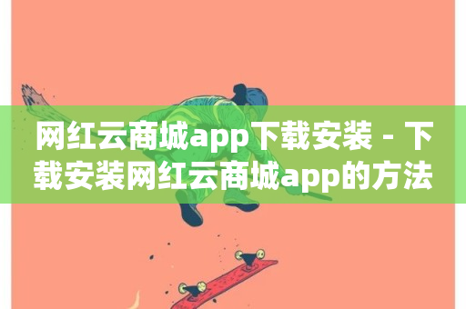 网红云商城app下载安装 - 下载安装网红云商城app的方法!-第1张图片-ZBLOG