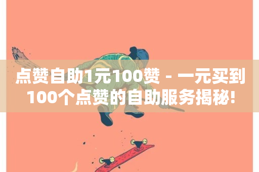 点赞自助1元100赞 - 一元买到100个点赞的自助服务揭秘!-第1张图片-ZBLOG