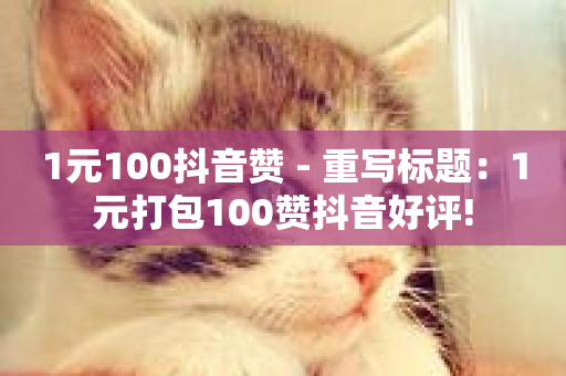 1元100抖音赞 - 重写标题：1元打包100赞抖音好评!-第1张图片-ZBLOG