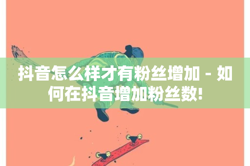 抖音怎么样才有粉丝增加 - 如何在抖音增加粉丝数!-第1张图片-ZBLOG