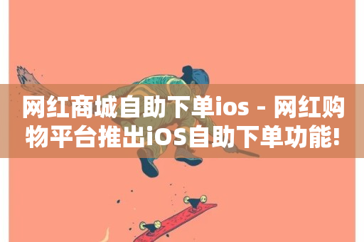 网红商城自助下单ios - 网红购物平台推出iOS自助下单功能!-第1张图片-ZBLOG