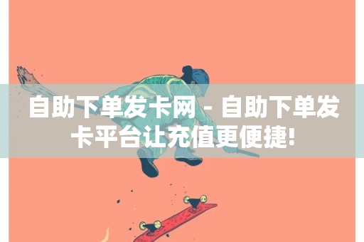 自助下单发卡网 - 自助下单发卡平台让充值更便捷!-第1张图片-ZBLOG