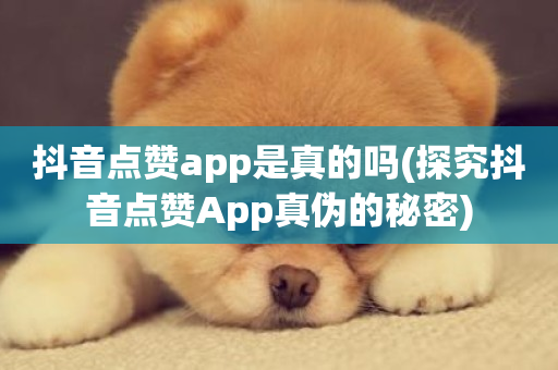 抖音点赞app是真的吗(探究抖音点赞App真伪的秘密)