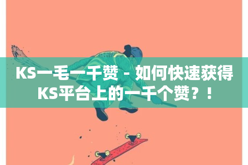 KS一毛一千赞 - 如何快速获得KS平台上的一千个赞？!-第1张图片-ZBLOG