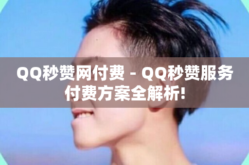 QQ秒赞网付费 - QQ秒赞服务付费方案全解析!-第1张图片-ZBLOG