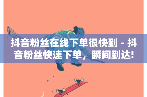 抖音粉丝在线下单很快到 - 抖音粉丝快速下单，瞬间到达!-第1张图片-ZBLOG