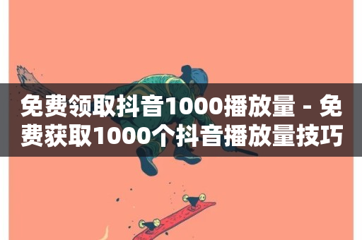 免费领取抖音1000播放量 - 免费获取1000个抖音播放量技巧!-第1张图片-ZBLOG