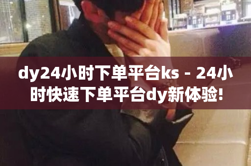 dy24小时下单平台ks - 24小时快速下单平台dy新体验!-第1张图片-ZBLOG