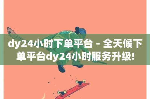 dy24小时下单平台 - 全天候下单平台dy24小时服务升级!-第1张图片-ZBLOG